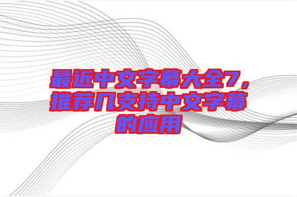 最近中文字幕大全7，推薦幾支持中文字幕的應(yīng)用