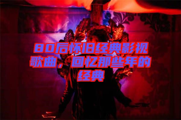 80后懷舊經(jīng)典影視歌曲，回憶那些年的經(jīng)典