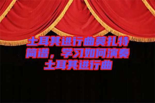 土耳其進(jìn)行曲莫扎特簡(jiǎn)譜，學(xué)習(xí)如何演奏土耳其進(jìn)行曲