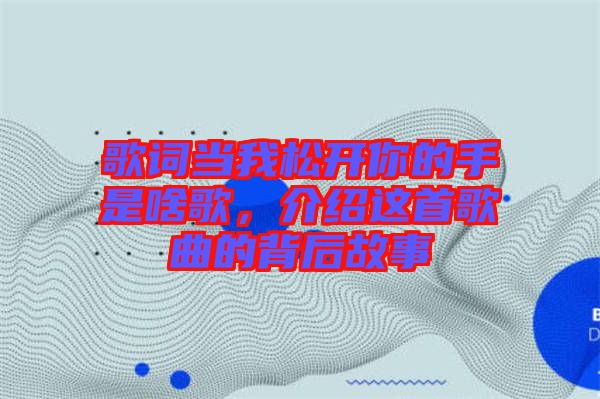 歌詞當(dāng)我松開你的手是啥歌，介紹這首歌曲的背后故事