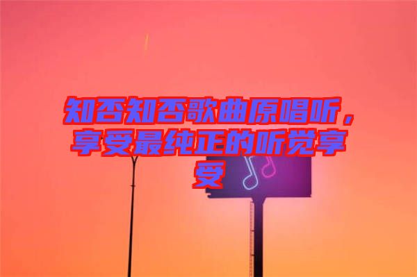 知否知否歌曲原唱聽，享受最純正的聽覺享受