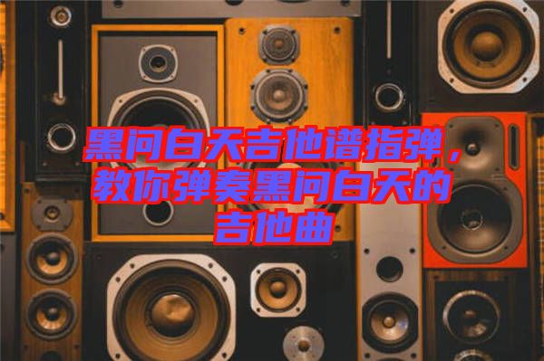 黑問白天吉他譜指彈，教你彈奏黑問白天的吉他曲