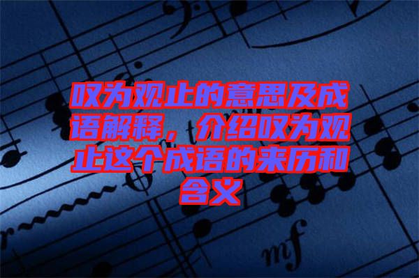 嘆為觀止的意思及成語解釋，介紹嘆為觀止這個(gè)成語的來歷和含義