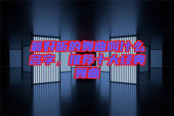 最好聽的舞曲叫什么名字，推薦十大經(jīng)典舞曲