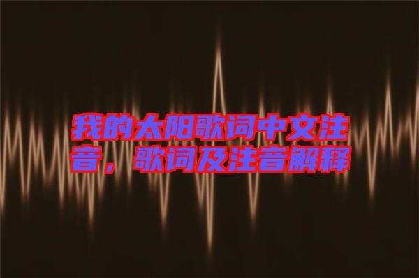 我的太陽歌詞中文注音，歌詞及注音解釋