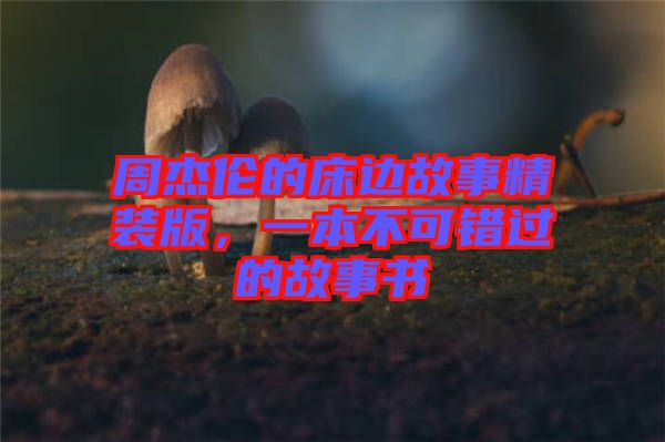 周杰倫的床邊故事精裝版，一本不可錯(cuò)過(guò)的故事書(shū)