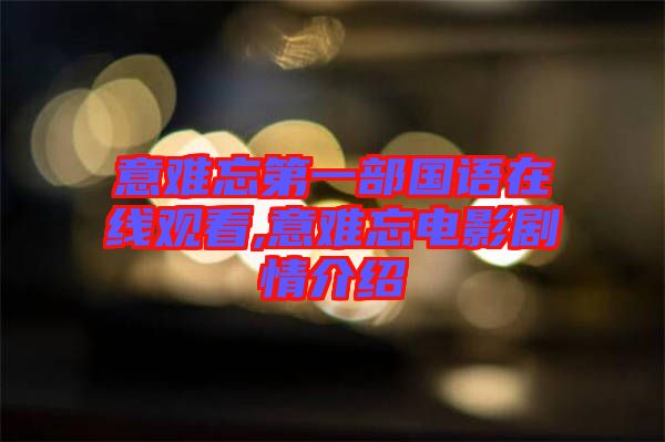 意難忘第一部國(guó)語在線觀看,意難忘電影劇情介紹