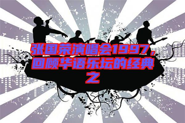 張國榮演唱會1997，回顧華語樂壇的經(jīng)典之