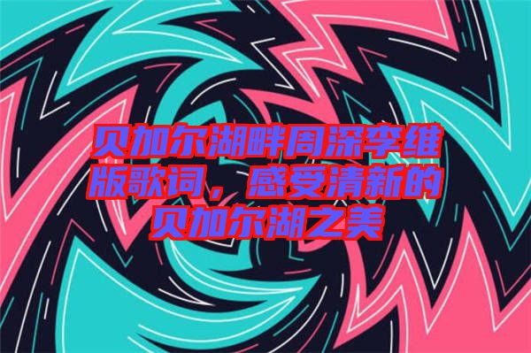 貝加爾湖畔周深李維版歌詞，感受清新的貝加爾湖之美