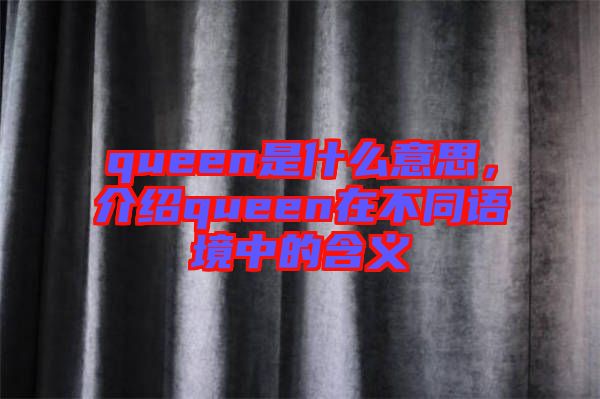 queen是什么意思，介紹queen在不同語(yǔ)境中的含義