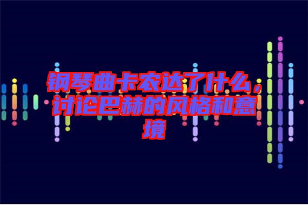 鋼琴曲卡農(nóng)達(dá)了什么，討論巴赫的風(fēng)格和意境