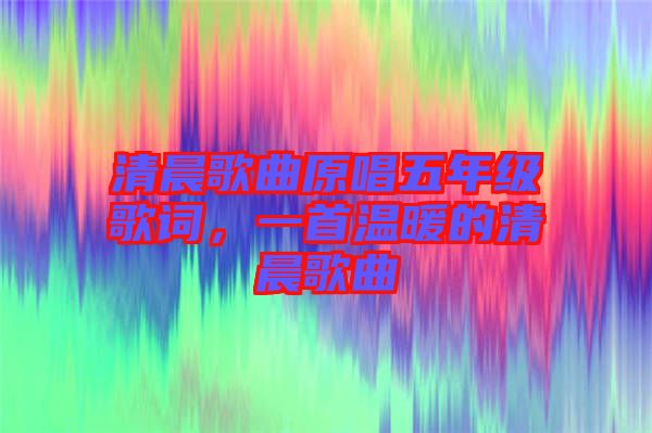 清晨歌曲原唱五年級歌詞，一首溫暖的清晨歌曲