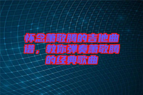 懷念蕭敬騰的吉他曲譜，教你彈奏蕭敬騰的經(jīng)典歌曲