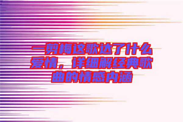 一剪梅這歌達(dá)了什么愛情，詳細(xì)解經(jīng)典歌曲的情感內(nèi)涵