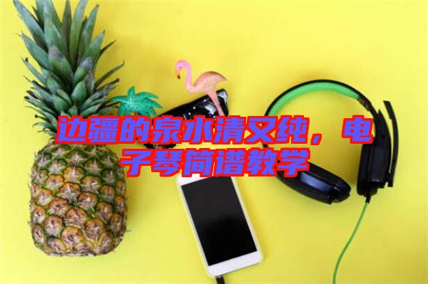 邊疆的泉水清又純，電子琴簡譜教學(xué)