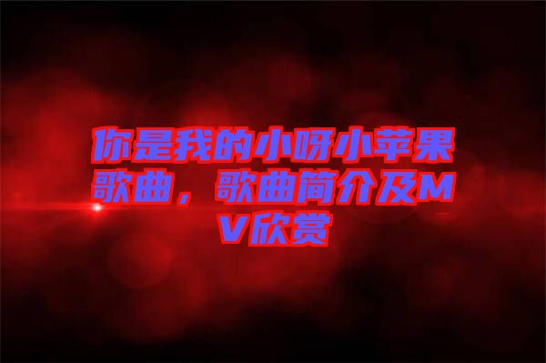 你是我的小呀小蘋果歌曲，歌曲簡(jiǎn)介及MV欣賞