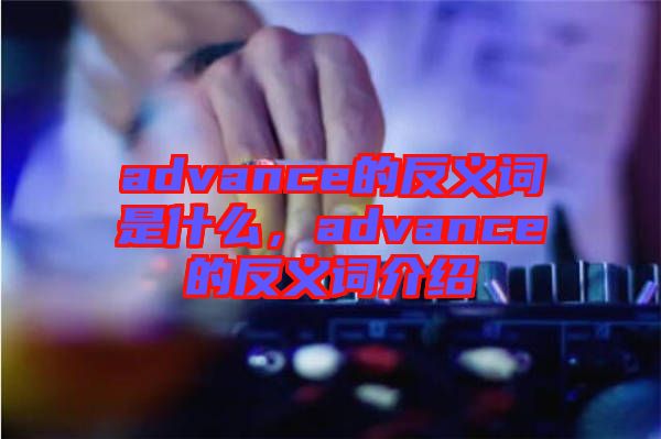 advance的反義詞是什么，advance的反義詞介紹