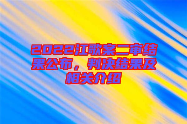 2022江歌案二審結(jié)果公布，判決結(jié)果及相關(guān)介紹