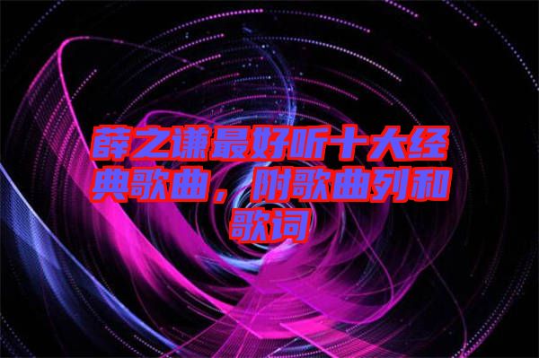 薛之謙最好聽十大經(jīng)典歌曲，附歌曲列和歌詞