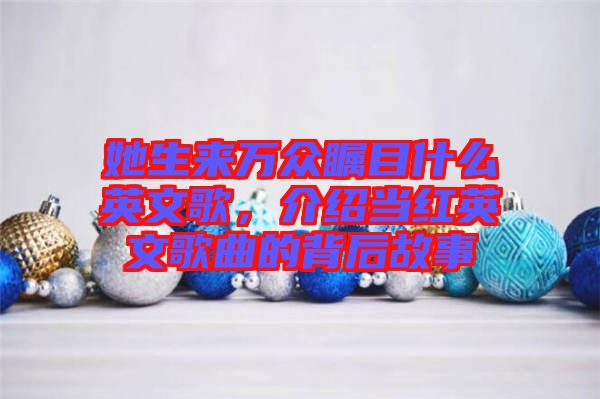 她生來萬眾矚目什么英文歌，介紹當(dāng)紅英文歌曲的背后故事