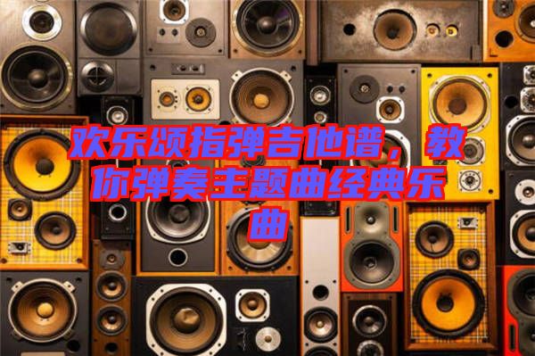 歡樂頌指彈吉他譜，教你彈奏主題曲經(jīng)典樂曲