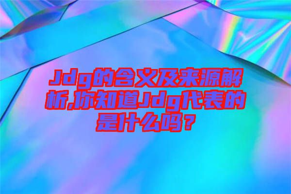 Jdg的含義及來(lái)源解析,你知道Jdg代表的是什么嗎？