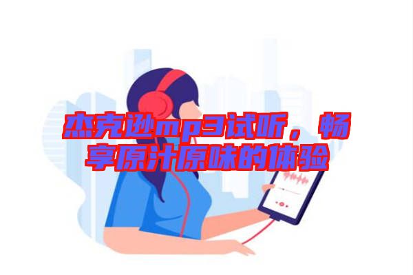 杰克遜mp3試聽，暢享原汁原味的體驗(yàn)