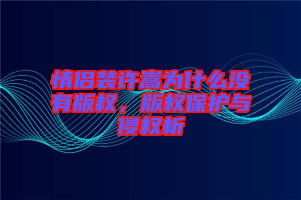 情侶裝許嵩為什么沒(méi)有版權(quán)，版權(quán)保護(hù)與侵權(quán)析