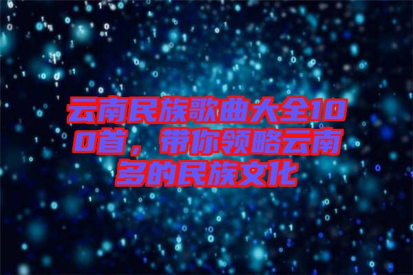 云南民族歌曲大全100首，帶你領(lǐng)略云南多的民族文化