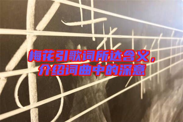 梅花引歌詞所達(dá)含義，介紹詞曲中的深意