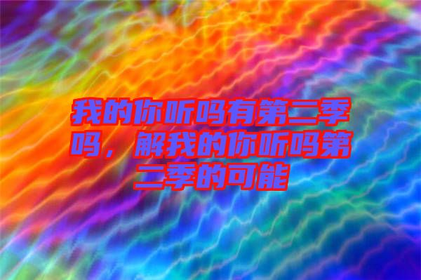 我的你聽(tīng)嗎有第二季嗎，解我的你聽(tīng)嗎第二季的可能