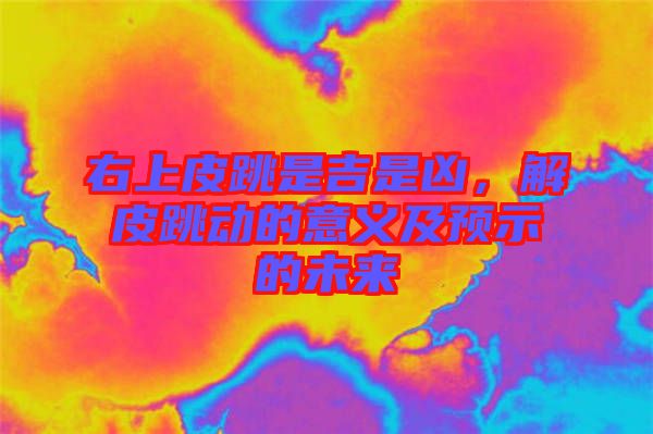 右上皮跳是吉是兇，解皮跳動的意義及預示的未來