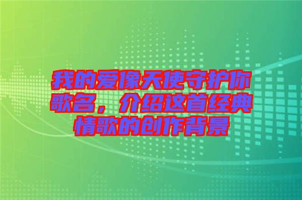 我的愛像天使守護(hù)你歌名，介紹這首經(jīng)典情歌的創(chuàng)作背景