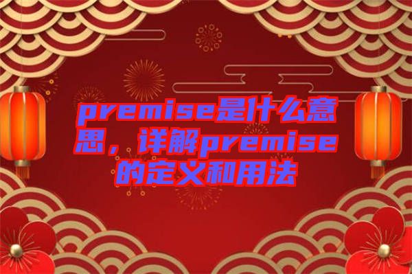 premise是什么意思，詳解premise的定義和用法