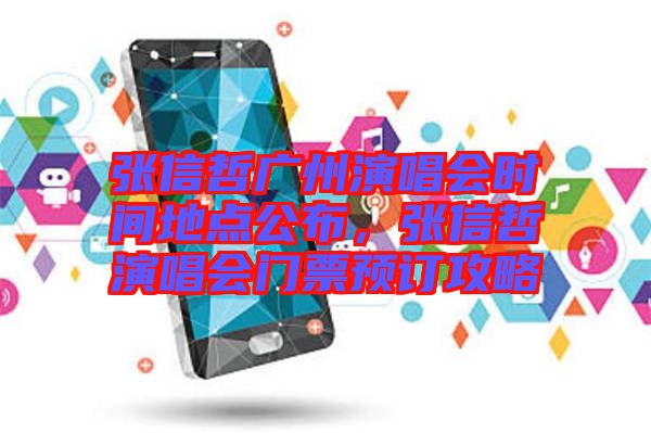 張信哲廣州演唱會(huì)時(shí)間地點(diǎn)公布，張信哲演唱會(huì)門票預(yù)訂攻略