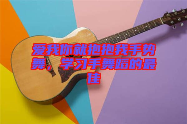 愛我你就抱抱我手勢舞，學(xué)習(xí)手舞蹈的最佳