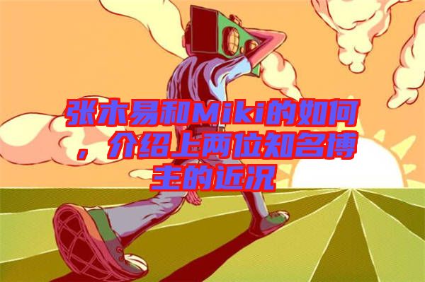 張木易和Miki的如何，介紹上兩位知名博主的近況