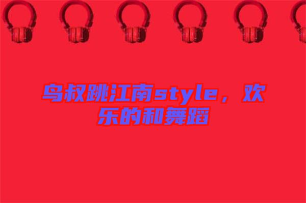 鳥叔跳江南style，歡樂的和舞蹈