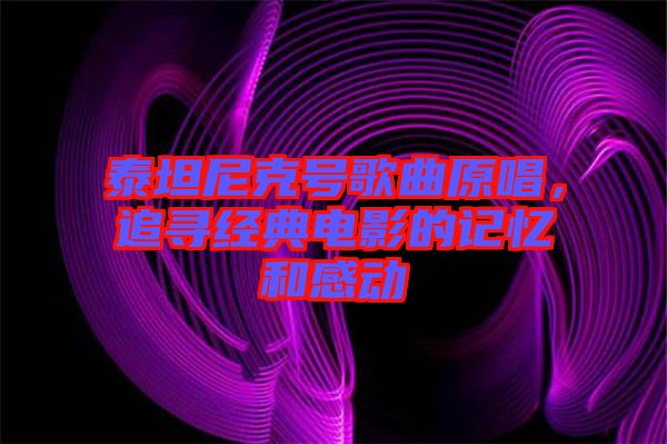 泰坦尼克號歌曲原唱，追尋經(jīng)典電影的記憶和感動