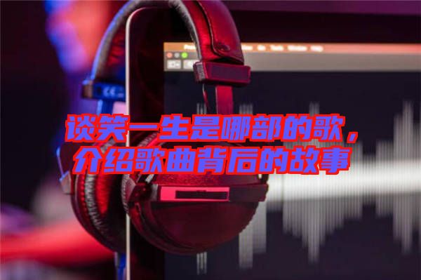 談笑一生是哪部的歌，介紹歌曲背后的故事