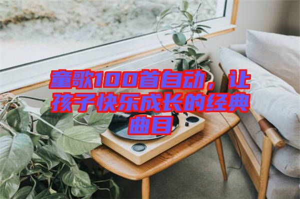 童歌100首自動，讓孩子快樂成長的經(jīng)典曲目