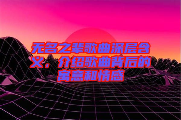 無名之輩歌曲深層含義，介紹歌曲背后的寓意和情感