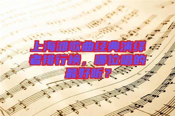 上海灘歌曲經(jīng)典演繹者排行榜，哪位唱的最好聽？