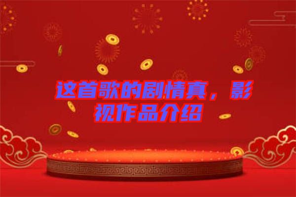 囍這首歌的劇情真，影視作品介紹