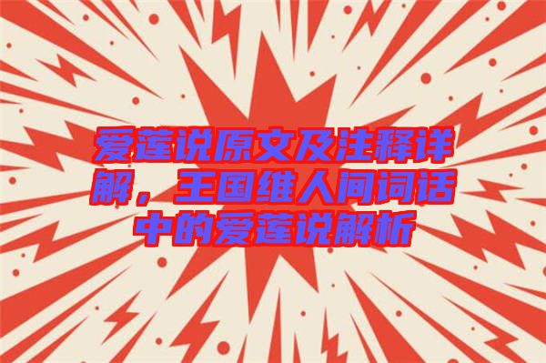 愛蓮說原文及注釋詳解，王國維人間詞話中的愛蓮說解析