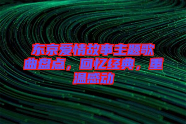 東京愛情故事主題歌曲盤點，回憶經(jīng)典，重溫感動