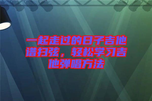 一起走過的日子吉他譜掃弦，輕松學(xué)習(xí)吉他彈唱方法