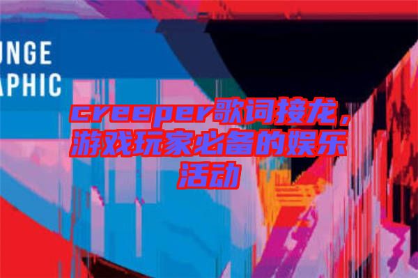 creeper歌詞接龍，游戲玩家必備的娛樂活動