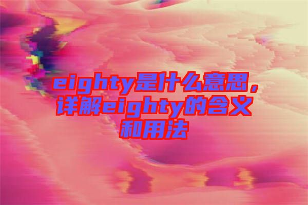 eighty是什么意思，詳解eighty的含義和用法