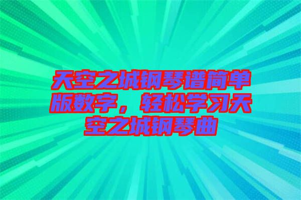 天空之城鋼琴譜簡(jiǎn)單版數(shù)字，輕松學(xué)習(xí)天空之城鋼琴曲